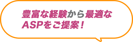 豊富な経験から最適なASPをご提案！